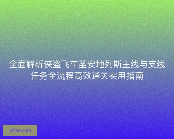 全面解析侠盗飞车圣安地列斯主线与支线任务全流程高效通关实用指南